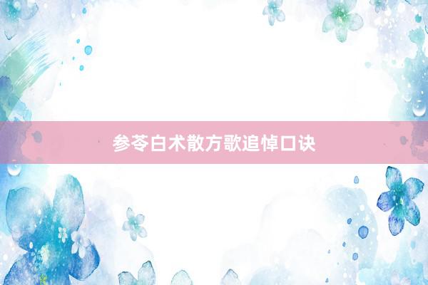参苓白术散方歌追悼口诀